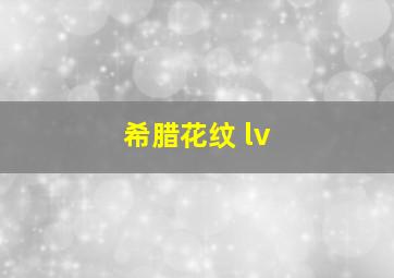 希腊花纹 lv